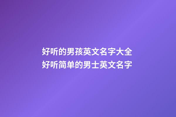 好听的男孩英文名字大全 好听简单的男士英文名字